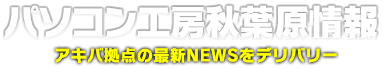 パソコン工房秋葉原情報 アキバ拠点の最新NEWSをデリバリー